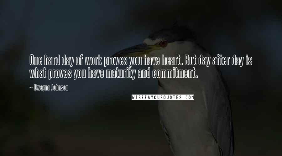 Dwayne Johnson Quotes: One hard day of work proves you have heart. But day after day is what proves you have maturity and commitment.