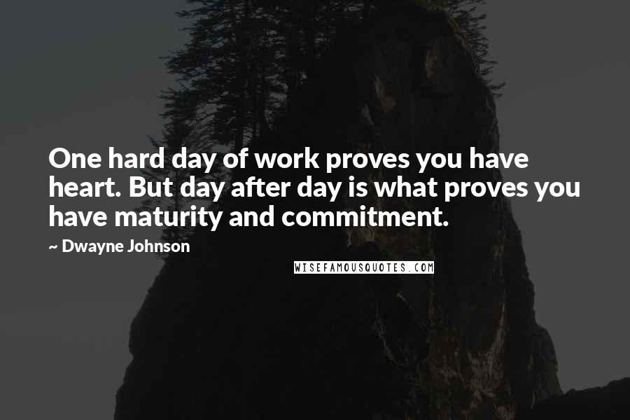 Dwayne Johnson Quotes: One hard day of work proves you have heart. But day after day is what proves you have maturity and commitment.