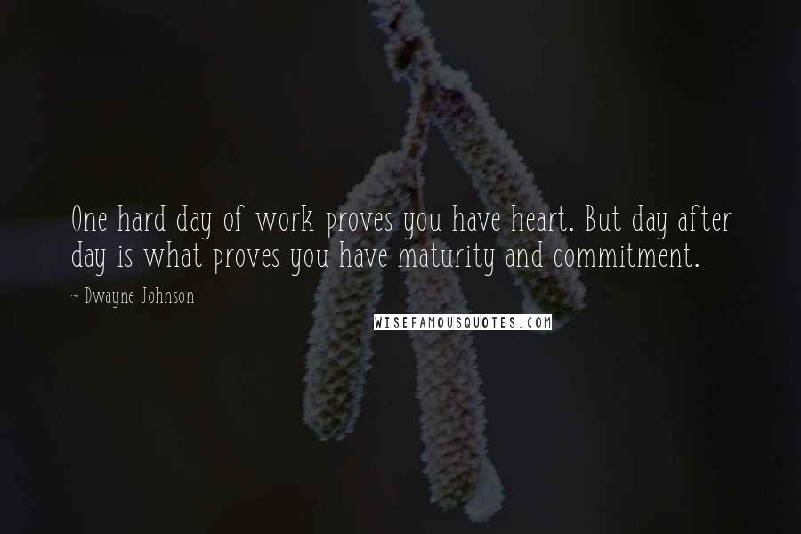 Dwayne Johnson Quotes: One hard day of work proves you have heart. But day after day is what proves you have maturity and commitment.