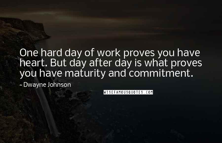 Dwayne Johnson Quotes: One hard day of work proves you have heart. But day after day is what proves you have maturity and commitment.