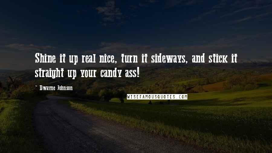 Dwayne Johnson Quotes: Shine it up real nice, turn it sideways, and stick it straight up your candy ass!