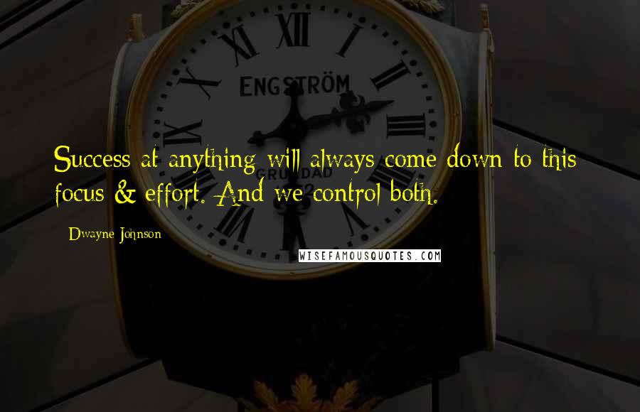 Dwayne Johnson Quotes: Success at anything will always come down to this: focus & effort. And we control both.