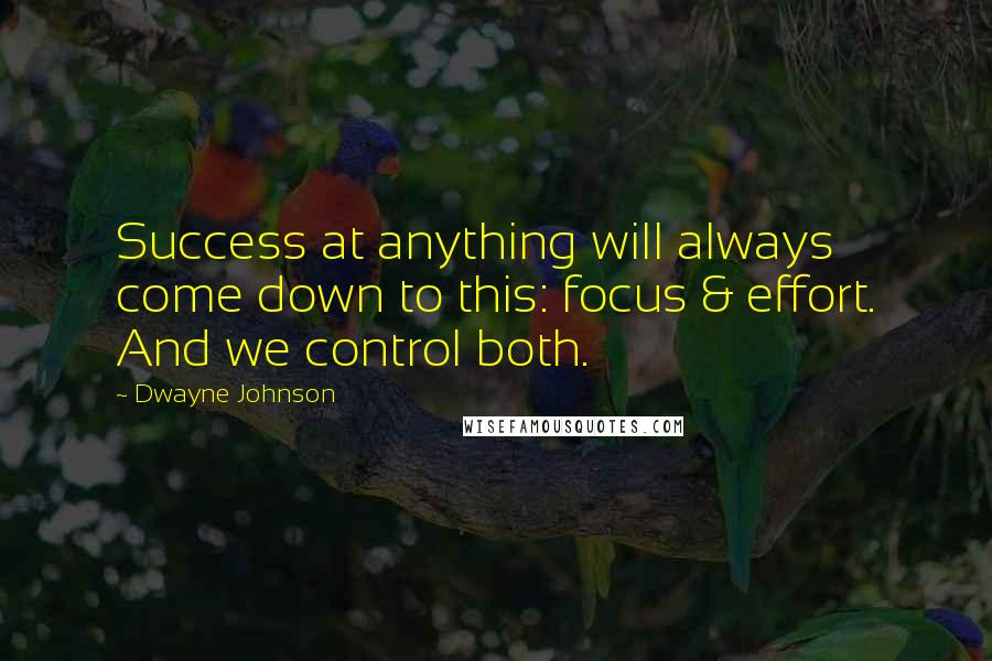 Dwayne Johnson Quotes: Success at anything will always come down to this: focus & effort. And we control both.