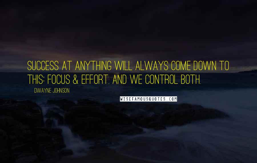 Dwayne Johnson Quotes: Success at anything will always come down to this: focus & effort. And we control both.
