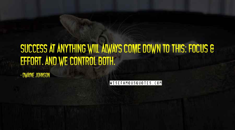 Dwayne Johnson Quotes: Success at anything will always come down to this: focus & effort. And we control both.