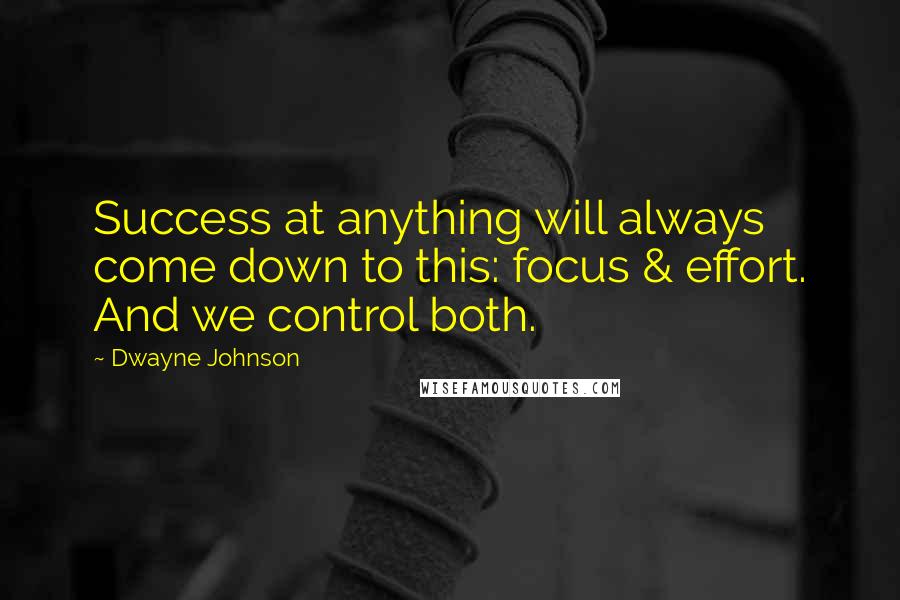 Dwayne Johnson Quotes: Success at anything will always come down to this: focus & effort. And we control both.