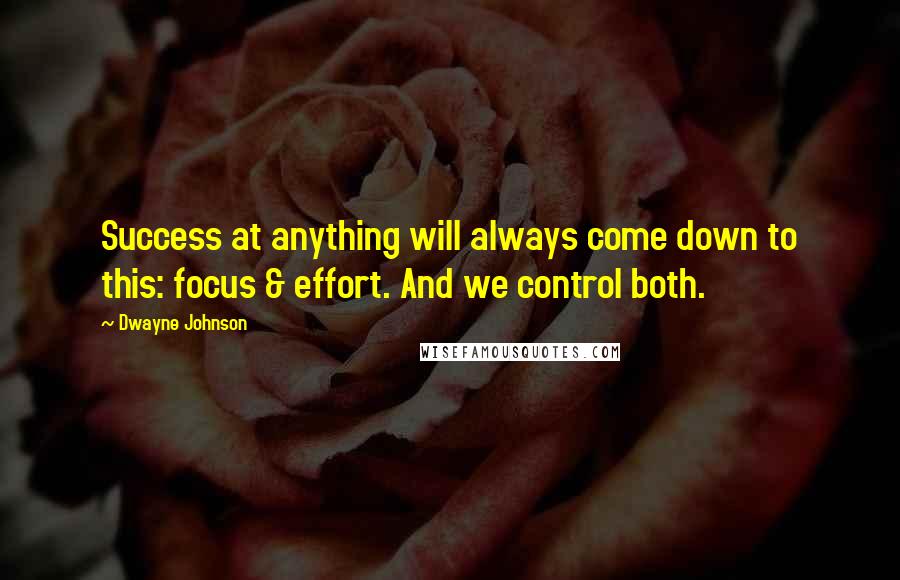 Dwayne Johnson Quotes: Success at anything will always come down to this: focus & effort. And we control both.