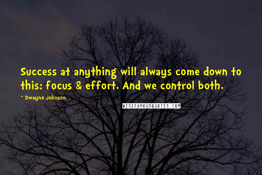 Dwayne Johnson Quotes: Success at anything will always come down to this: focus & effort. And we control both.