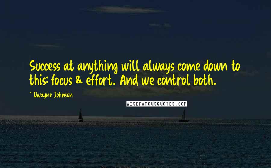 Dwayne Johnson Quotes: Success at anything will always come down to this: focus & effort. And we control both.