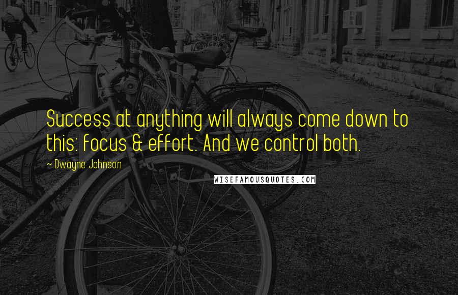 Dwayne Johnson Quotes: Success at anything will always come down to this: focus & effort. And we control both.