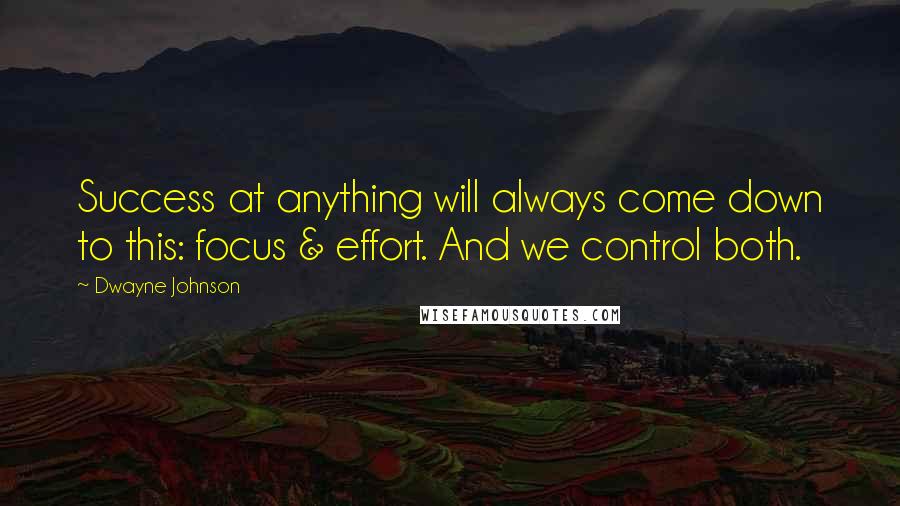 Dwayne Johnson Quotes: Success at anything will always come down to this: focus & effort. And we control both.