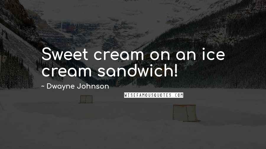 Dwayne Johnson Quotes: Sweet cream on an ice cream sandwich!