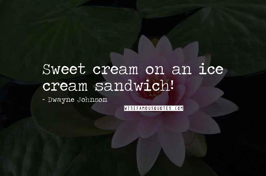 Dwayne Johnson Quotes: Sweet cream on an ice cream sandwich!