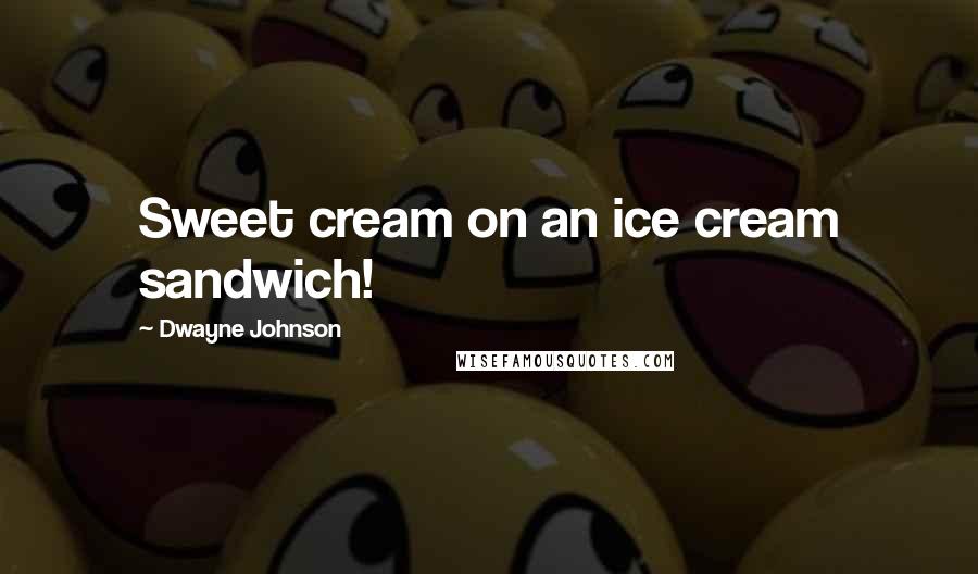 Dwayne Johnson Quotes: Sweet cream on an ice cream sandwich!