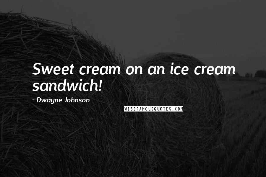 Dwayne Johnson Quotes: Sweet cream on an ice cream sandwich!