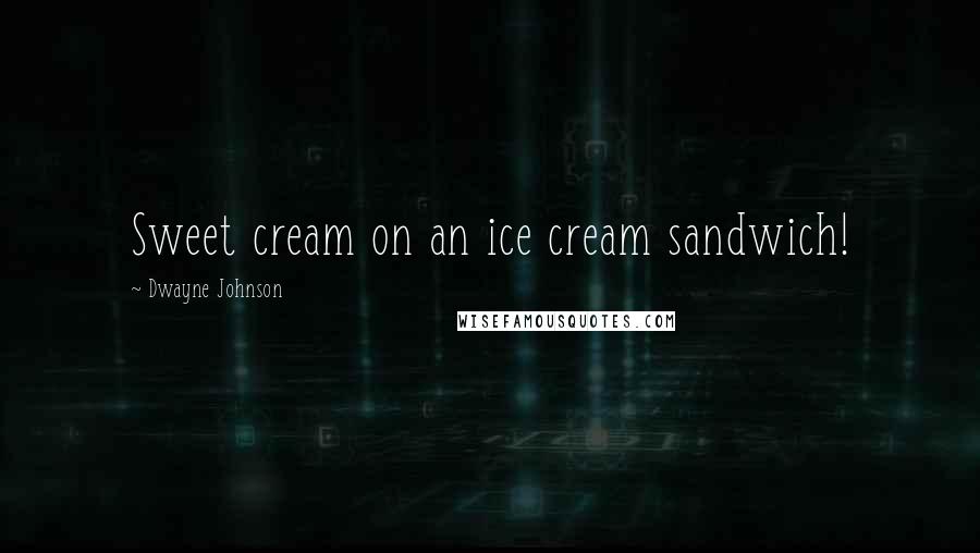 Dwayne Johnson Quotes: Sweet cream on an ice cream sandwich!