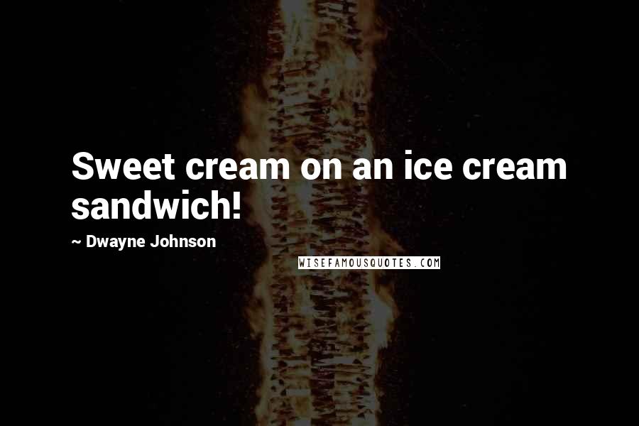 Dwayne Johnson Quotes: Sweet cream on an ice cream sandwich!