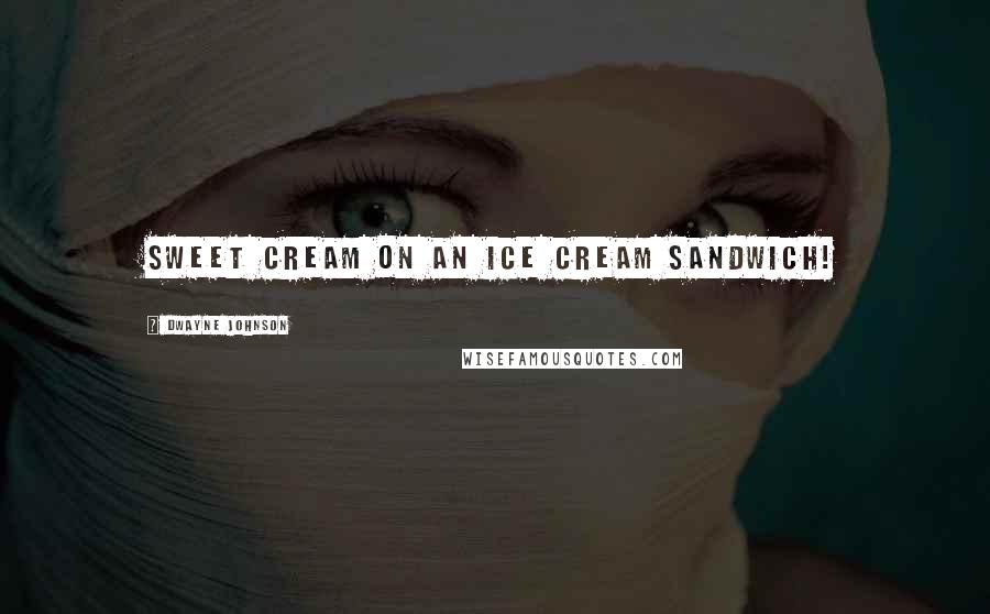 Dwayne Johnson Quotes: Sweet cream on an ice cream sandwich!