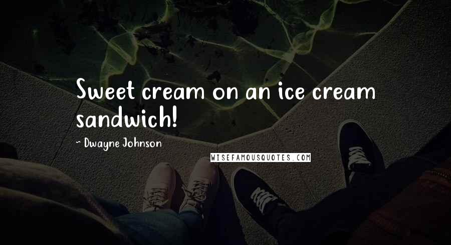 Dwayne Johnson Quotes: Sweet cream on an ice cream sandwich!