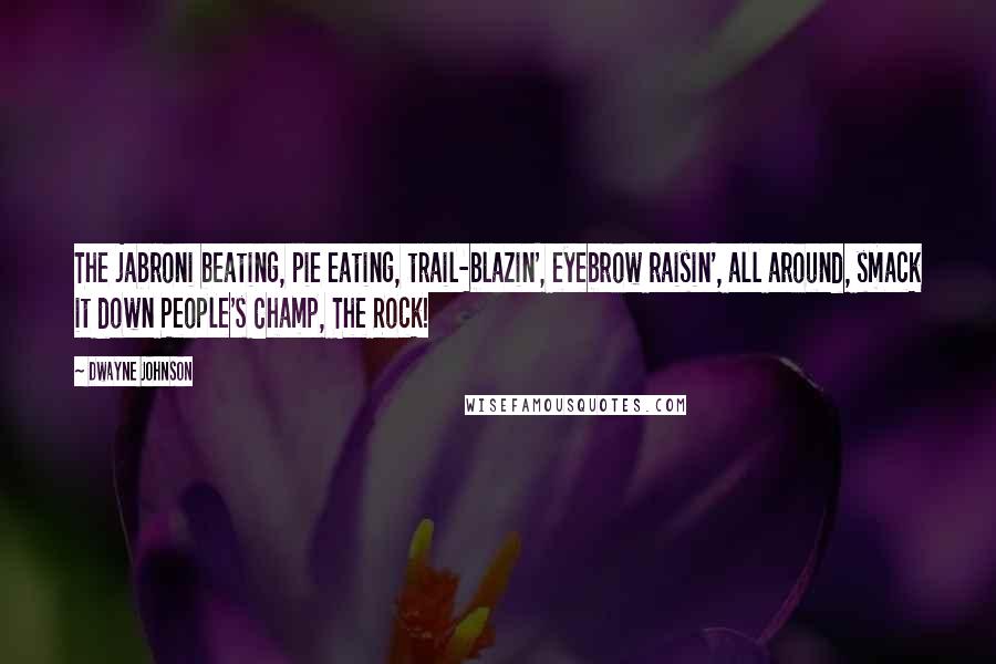 Dwayne Johnson Quotes: The jabroni beating, pie eating, trail-blazin', eyebrow raisin', all around, smack it down People's Champ, The Rock!