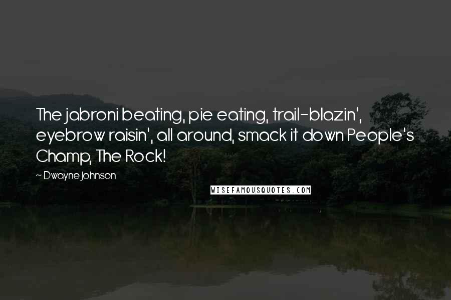 Dwayne Johnson Quotes: The jabroni beating, pie eating, trail-blazin', eyebrow raisin', all around, smack it down People's Champ, The Rock!