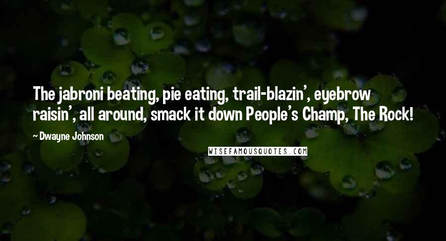 Dwayne Johnson Quotes: The jabroni beating, pie eating, trail-blazin', eyebrow raisin', all around, smack it down People's Champ, The Rock!