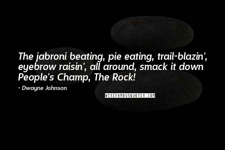 Dwayne Johnson Quotes: The jabroni beating, pie eating, trail-blazin', eyebrow raisin', all around, smack it down People's Champ, The Rock!