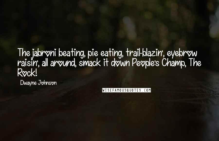 Dwayne Johnson Quotes: The jabroni beating, pie eating, trail-blazin', eyebrow raisin', all around, smack it down People's Champ, The Rock!