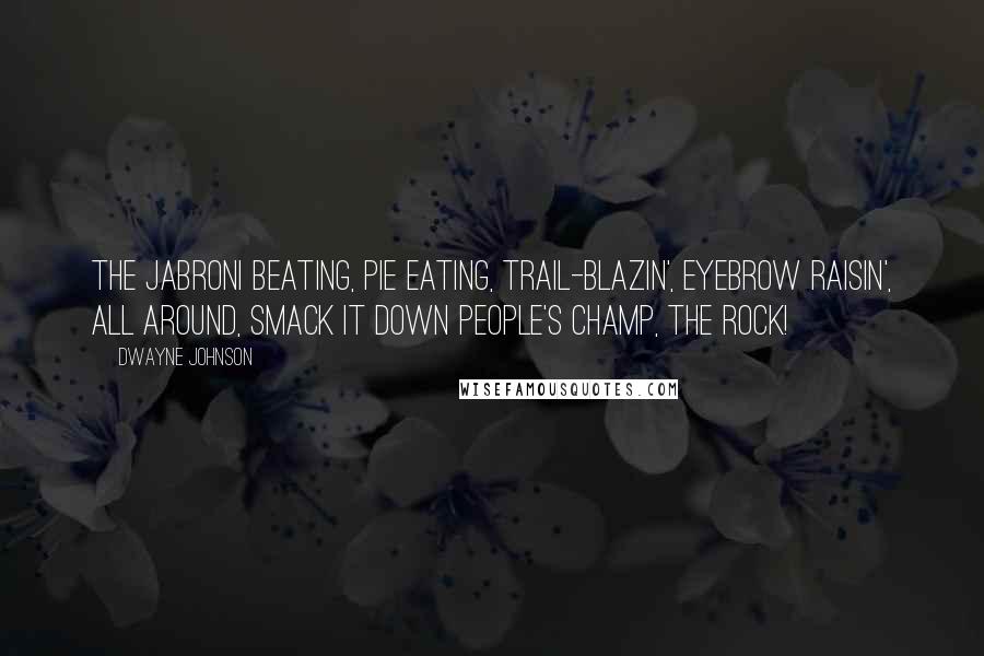 Dwayne Johnson Quotes: The jabroni beating, pie eating, trail-blazin', eyebrow raisin', all around, smack it down People's Champ, The Rock!