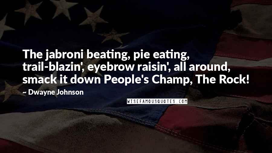 Dwayne Johnson Quotes: The jabroni beating, pie eating, trail-blazin', eyebrow raisin', all around, smack it down People's Champ, The Rock!