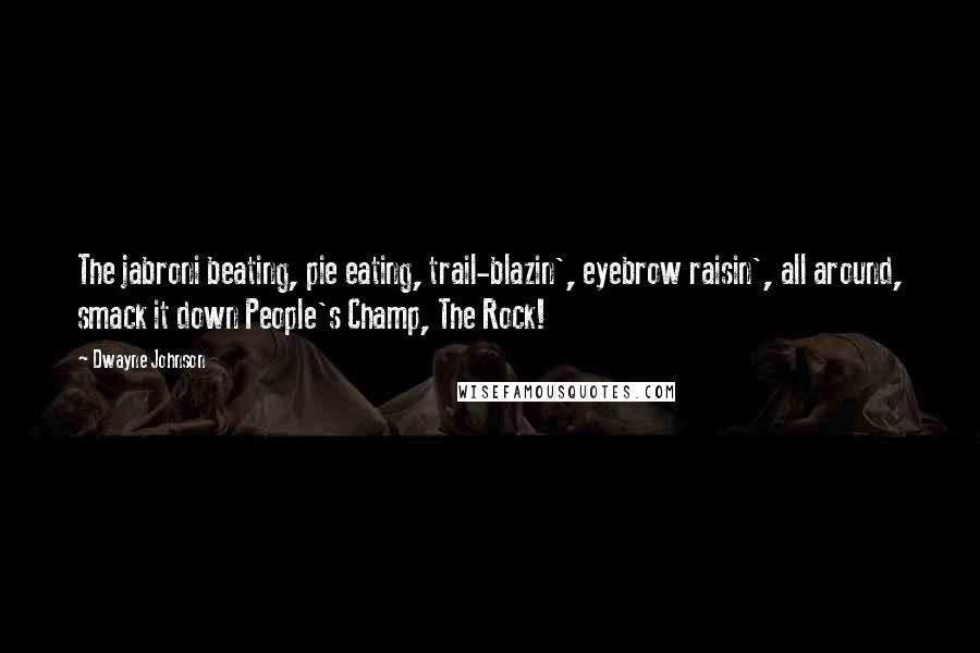 Dwayne Johnson Quotes: The jabroni beating, pie eating, trail-blazin', eyebrow raisin', all around, smack it down People's Champ, The Rock!