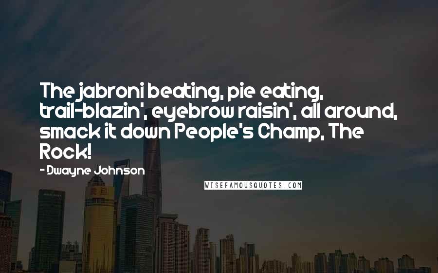 Dwayne Johnson Quotes: The jabroni beating, pie eating, trail-blazin', eyebrow raisin', all around, smack it down People's Champ, The Rock!