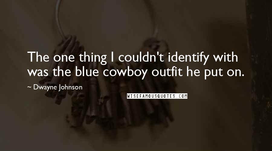 Dwayne Johnson Quotes: The one thing I couldn't identify with was the blue cowboy outfit he put on.