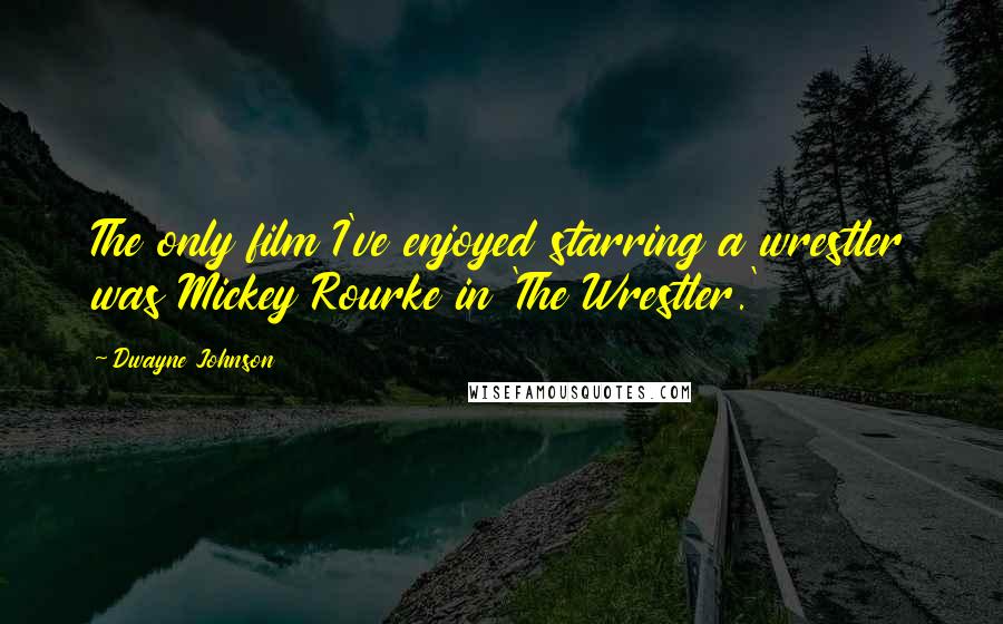 Dwayne Johnson Quotes: The only film I've enjoyed starring a wrestler was Mickey Rourke in 'The Wrestler.'