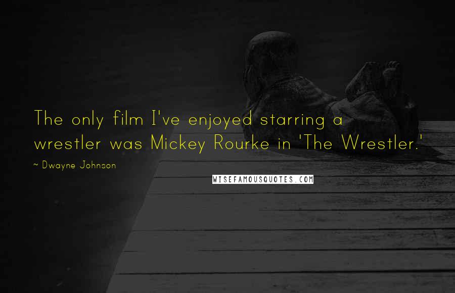 Dwayne Johnson Quotes: The only film I've enjoyed starring a wrestler was Mickey Rourke in 'The Wrestler.'