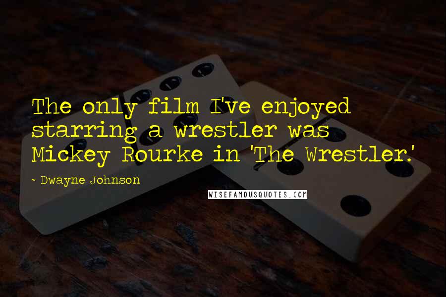 Dwayne Johnson Quotes: The only film I've enjoyed starring a wrestler was Mickey Rourke in 'The Wrestler.'