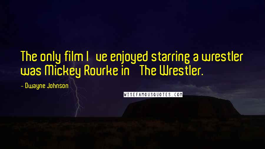 Dwayne Johnson Quotes: The only film I've enjoyed starring a wrestler was Mickey Rourke in 'The Wrestler.'