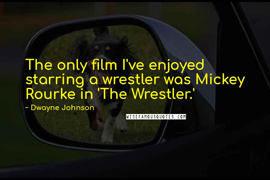 Dwayne Johnson Quotes: The only film I've enjoyed starring a wrestler was Mickey Rourke in 'The Wrestler.'