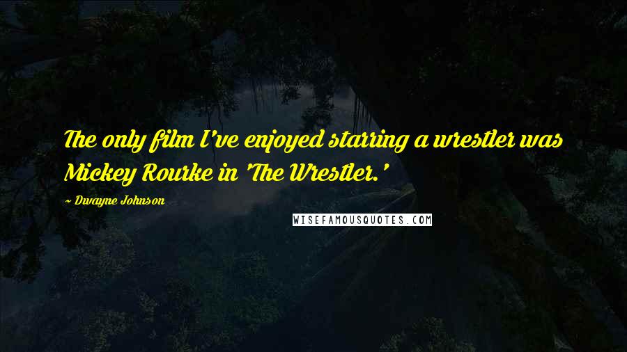 Dwayne Johnson Quotes: The only film I've enjoyed starring a wrestler was Mickey Rourke in 'The Wrestler.'