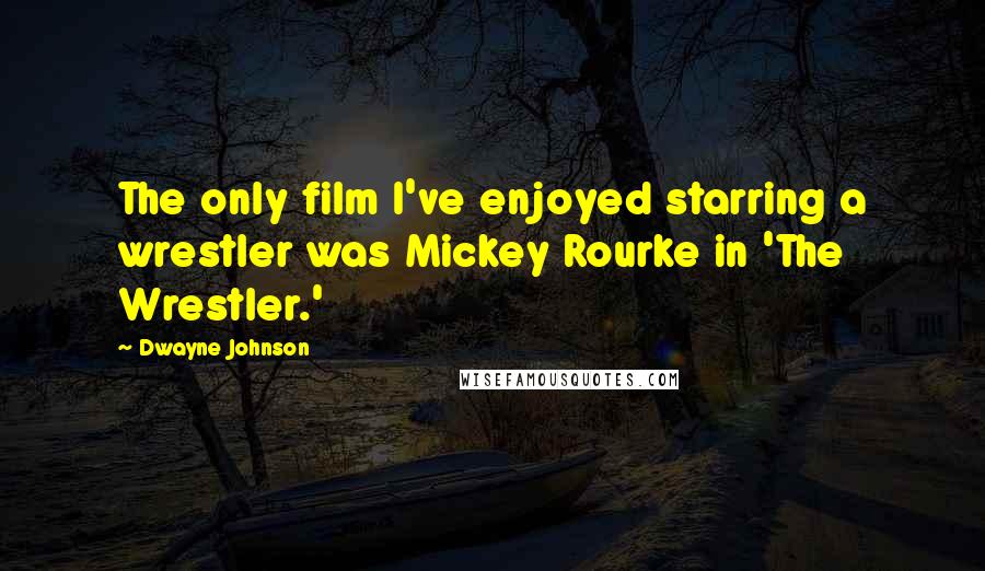 Dwayne Johnson Quotes: The only film I've enjoyed starring a wrestler was Mickey Rourke in 'The Wrestler.'