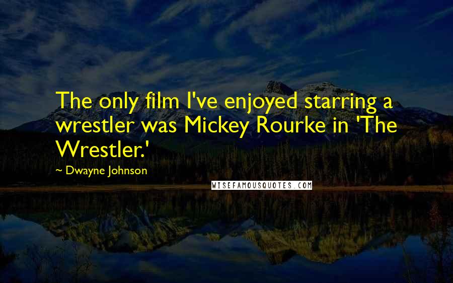 Dwayne Johnson Quotes: The only film I've enjoyed starring a wrestler was Mickey Rourke in 'The Wrestler.'