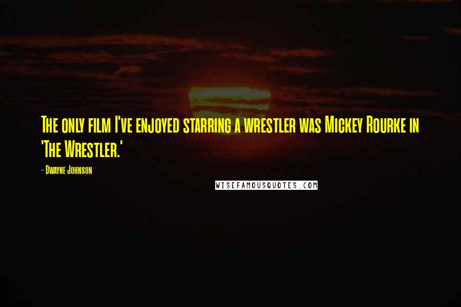 Dwayne Johnson Quotes: The only film I've enjoyed starring a wrestler was Mickey Rourke in 'The Wrestler.'