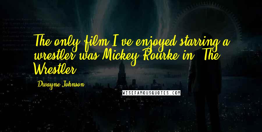 Dwayne Johnson Quotes: The only film I've enjoyed starring a wrestler was Mickey Rourke in 'The Wrestler.'