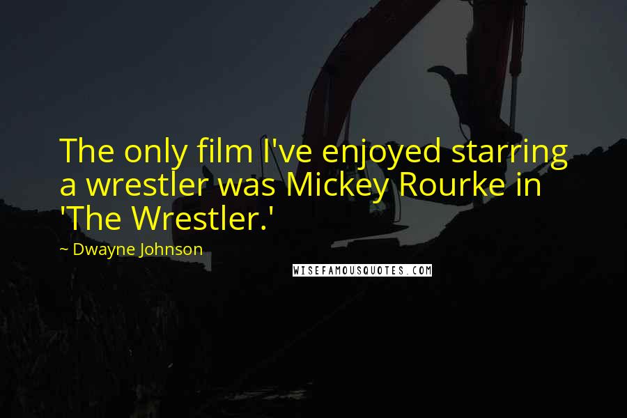 Dwayne Johnson Quotes: The only film I've enjoyed starring a wrestler was Mickey Rourke in 'The Wrestler.'