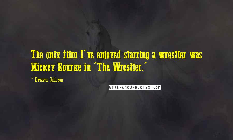 Dwayne Johnson Quotes: The only film I've enjoyed starring a wrestler was Mickey Rourke in 'The Wrestler.'