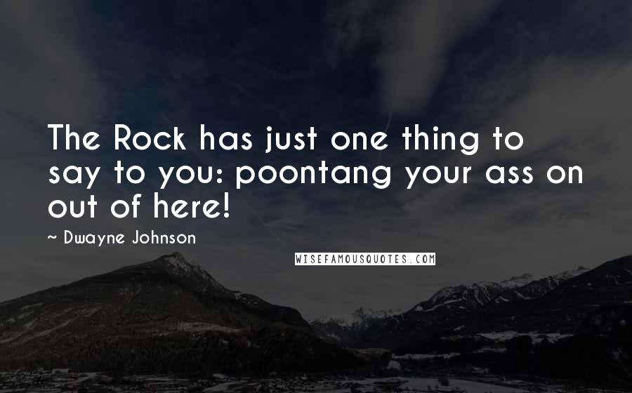 Dwayne Johnson Quotes: The Rock has just one thing to say to you: poontang your ass on out of here!