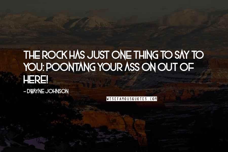 Dwayne Johnson Quotes: The Rock has just one thing to say to you: poontang your ass on out of here!