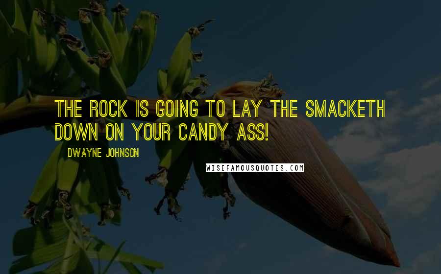 Dwayne Johnson Quotes: The Rock is going to lay the smacketh down on your candy ass!