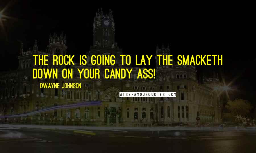 Dwayne Johnson Quotes: The Rock is going to lay the smacketh down on your candy ass!