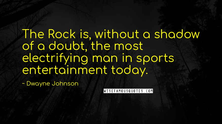 Dwayne Johnson Quotes: The Rock is, without a shadow of a doubt, the most electrifying man in sports entertainment today.